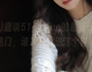 据说51cg.fun的最新ip地址是一扇传送门，谁来带我进这个神秘世界？