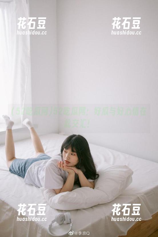 52吃瓜网：好瓜与好心情在此交汇！