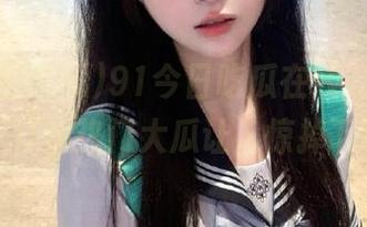 91今日吃瓜在线，今天又是怎样的热门大瓜让人惊掉下巴？