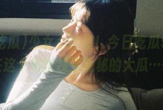 少女心炸裂！今日吃瓜51，我在这个地址找到隐秘的大瓜……