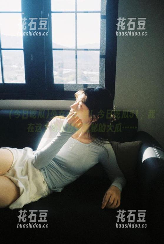 少女心炸裂！今日吃瓜51，我在这个地址找到隐秘的大瓜……