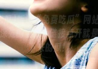 听说“免费吃瓜”网站是潜藏在网络深处的宝藏，链接点开就是天上掉下来的瓜！