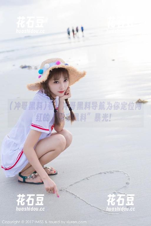 看！冲哥黑料导航为你定位网红的“回家黑料”暴光！