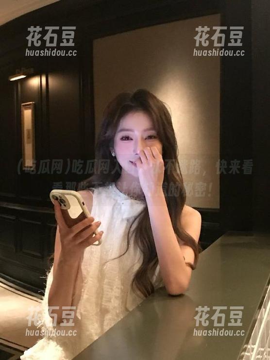 吃瓜网入口，永不迷路，快来看看那些不想让你知道的秘密！