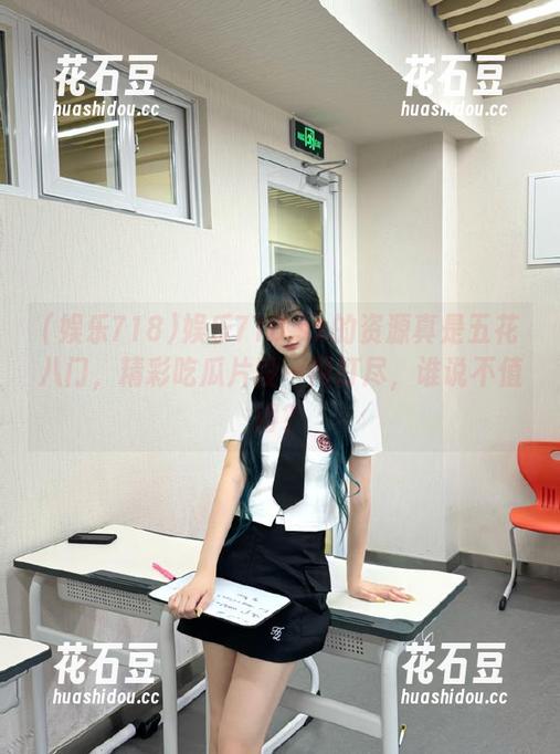 娱乐718.sx的资源真是五花八门，精彩吃瓜片段一网打尽，谁说不值得？