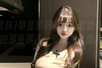 明星黑料网站：直达你最想知道的那些事儿，快来找优质瓜！