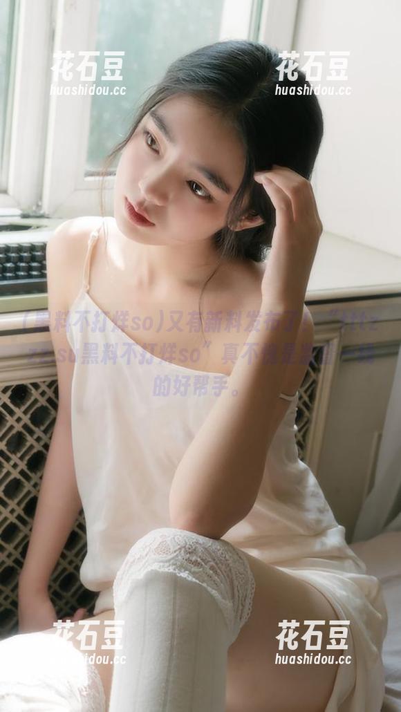 又有新料发布了！“tttzzz.su黑料不打烊so”真不愧是监督一线的好帮手。