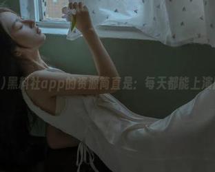 黑料社app的资源简直是：每天都能上演肥皂剧！