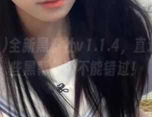 全新黑料社v1.1.4，直达你心这些黑幕你可不能错过！