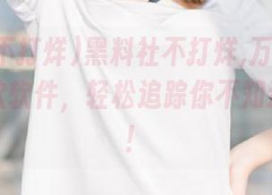 黑料社不打烊,万里长征？下载这款软件，轻松追踪你不知道的秘密！