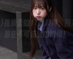 视频里的17黑料网，回家路上的那些不可描述的瞬间！